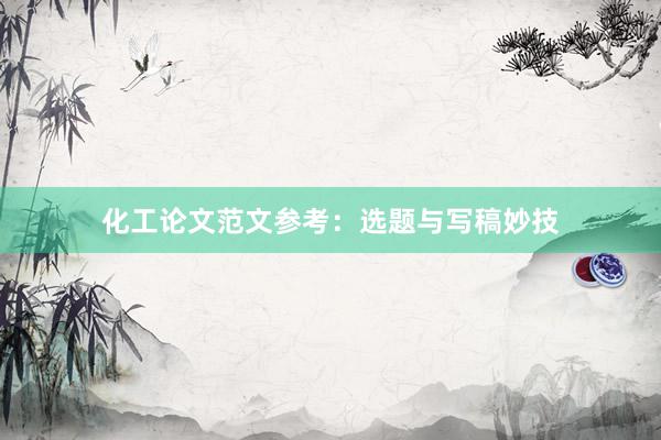 化工论文范文参考：选题与写稿妙技