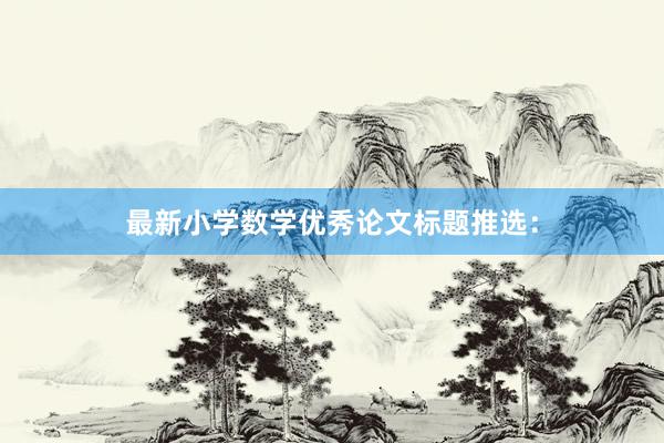 最新小学数学优秀论文标题推选：
