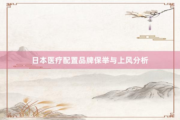日本医疗配置品牌保举与上风分析