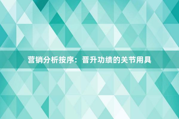 营销分析按序：晋升功绩的关节用具