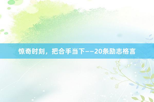 惊奇时刻，把合手当下——20条励志格言